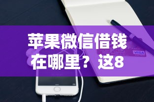 苹果微信借钱在哪里？这8个可靠贷款平台可以试试