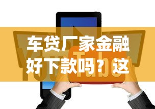 车贷厂家金融好下款吗？这5个闪电审批的app值得一试