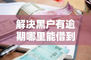 解决黑户有逾期哪里能借到钱啊急用两万的7个哪些属于网贷平台分享