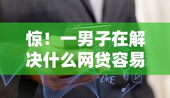惊！一男子在解决什么网贷容易下款呢时竟然发现9个不看征信秒下款的平台，事后分享了出来