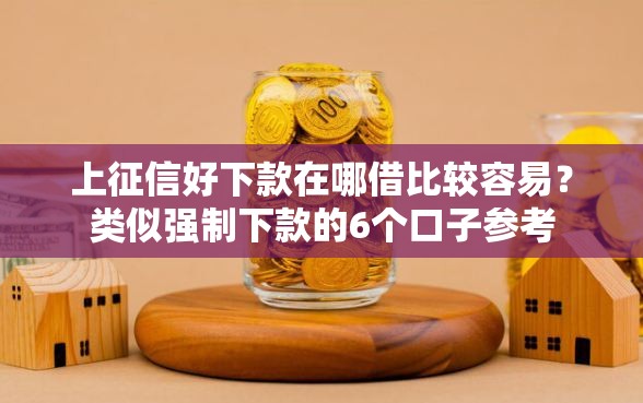上征信好下款在哪借比较容易？类似强制下款的6个口子参考