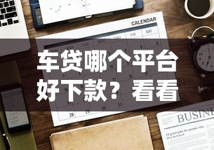 车贷哪个平台好下款？看看这7个贷款平台有没有能下款的