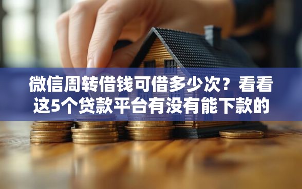 微信周转借钱可借多少次？看看这5个贷款平台有没有能下款的