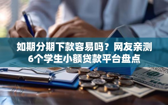如期分期下款容易吗？网友亲测6个学生小额贷款平台盘点