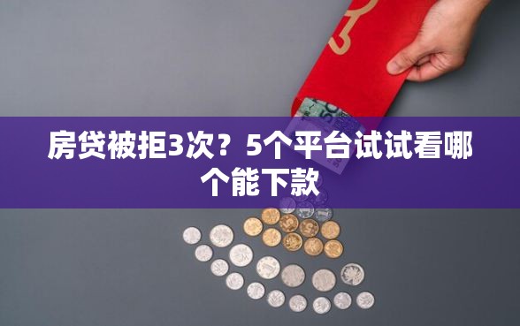 房贷被拒3次？5个平台试试看哪个能下款