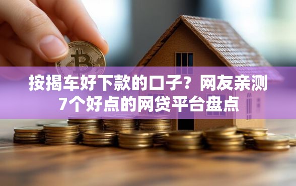 按揭车好下款的口子？网友亲测7个好点的网贷平台盘点
