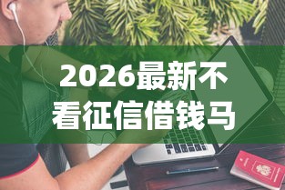 2026最新不看征信借钱马上到账（支持微信），7个网上贷款p2p平台无私分享