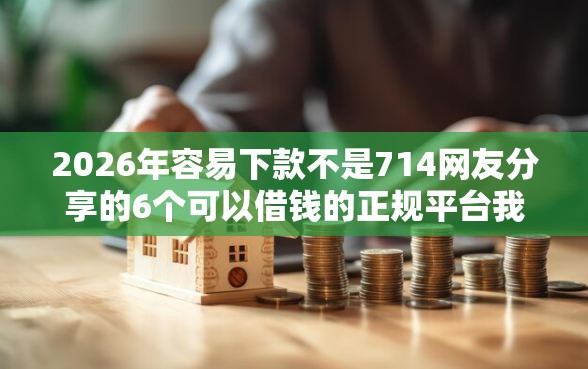 2026年容易下款不是714网友分享的6个可以借钱的正规平台我觉得不错！