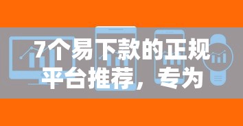 7个易下款的正规平台推荐，专为攻克小额周转借钱难题
