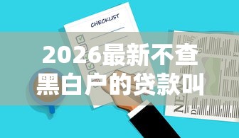 2026最新不查黑白户的贷款叫什么，总结十个靠谱的网贷平台！