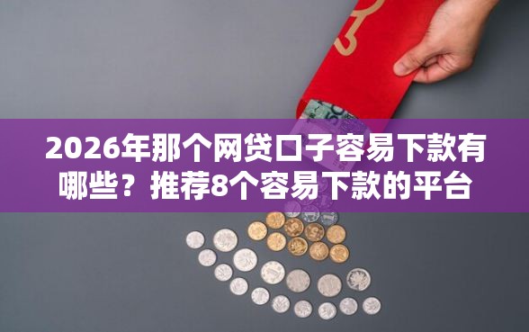 2026年那个网贷口子容易下款有哪些？推荐8个容易下款的平台