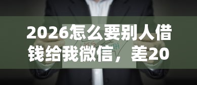 2026怎么要别人借钱给我微信，差20000元就选这7个平台