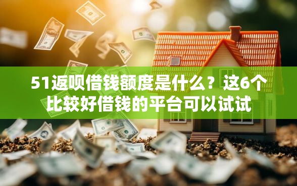 51返呗借钱额度是什么？这6个比较好借钱的平台可以试试