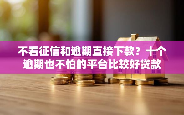 不看征信和逾期直接下款？十个逾期也不怕的平台比较好贷款