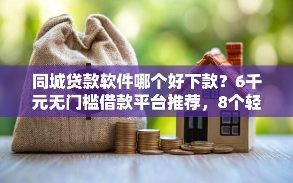 同城贷款软件哪个好下款？6千元无门槛借款平台推荐，8个轻松借款无压力口子盘点