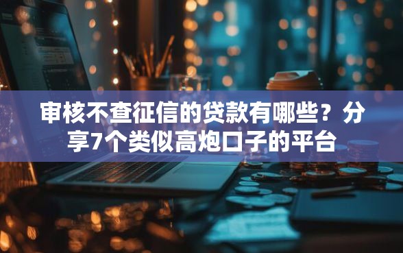 审核不查征信的贷款有哪些？分享7个类似高炮口子的平台