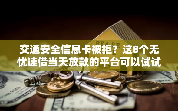 交通安全信息卡被拒？这8个无忧速借当天放款的平台可以试试