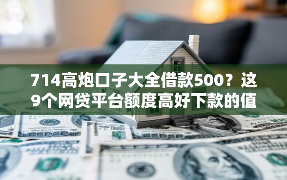 714高炮口子大全借款500？这9个网贷平台额度高好下款的值得一试