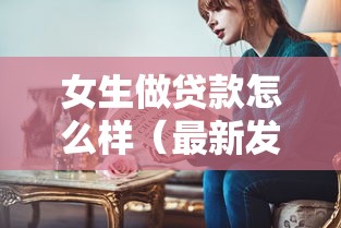 女生做贷款怎么样（最新发布！）5个借钱靠谱平台
