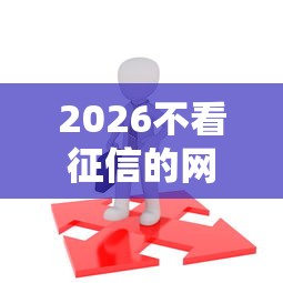 2026不看征信的网贷有哪几家，差6千元就选这8个平台