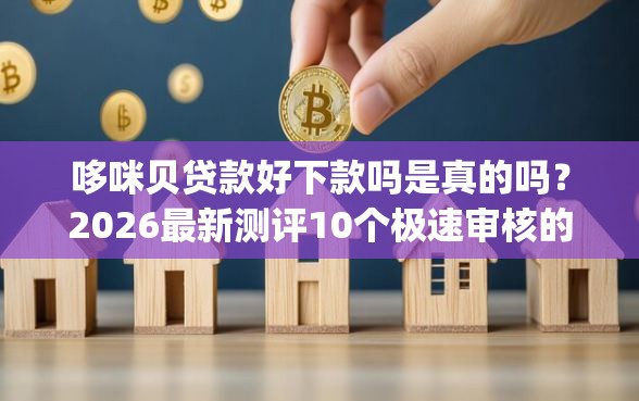 哆咪贝贷款好下款吗是真的吗？2026最新测评10个极速审核的网贷app