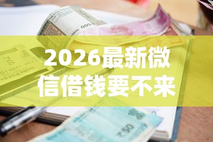 2026最新微信借钱要不来了怎么办，总结十个借款平台利息低还的时间长的！