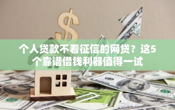 个人贷款不看征信的网贷？这5个靠谱借钱利器值得一试
