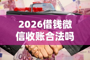 2026借钱微信收账合法吗知乎，差5000元就选这5个平台
