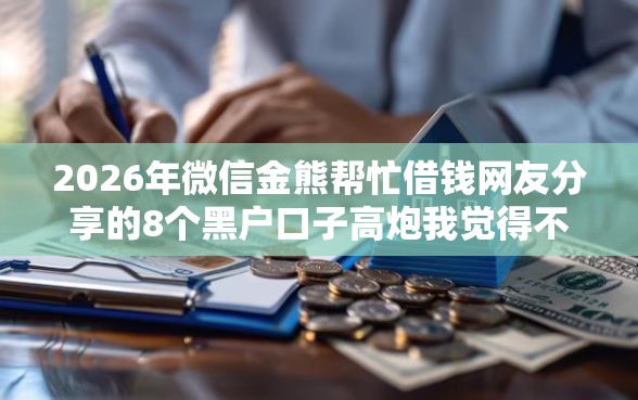 2026年微信金熊帮忙借钱网友分享的8个黑户口子高炮我觉得不错！