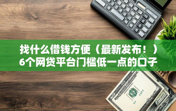 找什么借钱方便（最新发布！）6个网贷平台门槛低一点的口子