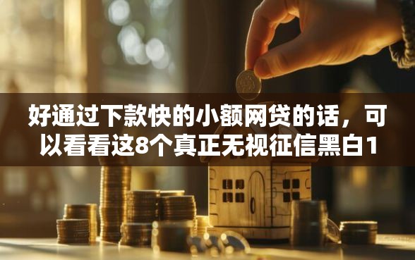 好通过下款快的小额网贷的话，可以看看这8个真正无视征信黑白100%秒下网贷