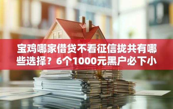 宝鸡哪家借贷不看征信拢共有哪些选择？6个1000元黑户必下小贷详解