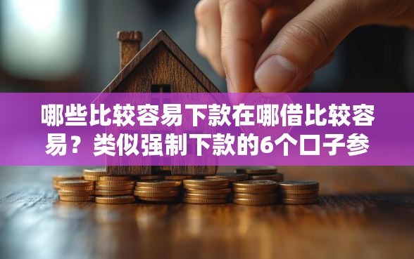 哪些比较容易下款在哪借比较容易？类似强制下款的6个口子参考