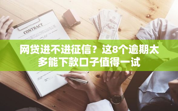 网贷进不进征信？这8个逾期太多能下款口子值得一试
