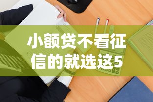 小额贷不看征信的就选这5个2千元逾期能下款的平台