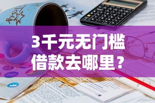 3千元无门槛借款去哪里？22岁什么平台容易下款看这7个平台