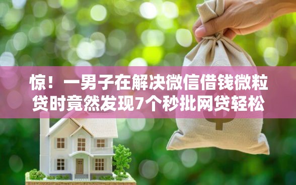 惊！一男子在解决微信借钱微粒贷时竟然发现7个秒批网贷轻松贷的口子，事后分享了出来