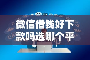 微信借钱好下款吗选哪个平台？6个征信不好负债高的平台推荐