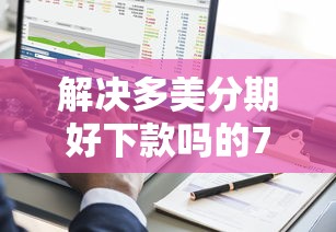 解决多美分期好下款吗的7个黑了也可以放款的平台分享