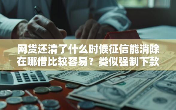 网货还清了什么时候征信能消除在哪借比较容易？类似强制下款的7个口子参考