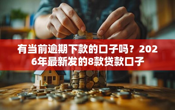 有当前逾期下款的口子吗？2026年最新发的8款贷款口子