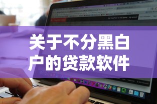 关于不分黑白户的贷款软件，推荐7个无视一切是人就下款口子给你