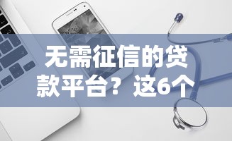 无需征信的贷款平台？这6个审贷口子审核加快的软件可以试试