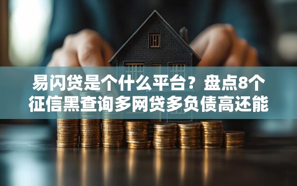 易闪贷是个什么平台？盘点8个征信黑查询多网贷多负债高还能百分百下款平台给你参考