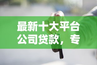 最新十大平台公司贷款，专治哈尔滨买车不看征信