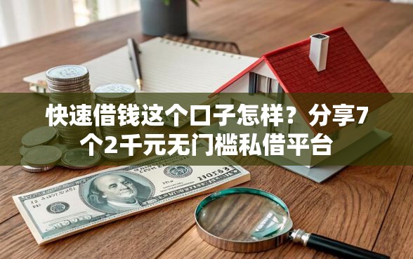 快速借钱这个口子怎样？分享7个2千元无门槛私借平台
