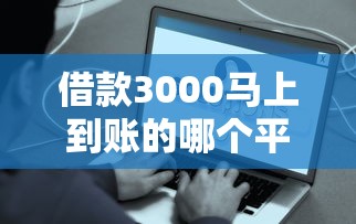 借款3000马上到账的哪个平台好下款就选这7个4000元无视黑户下款口子