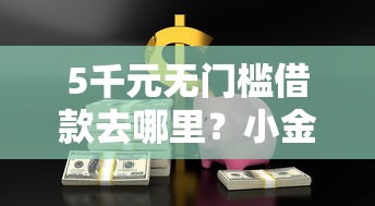 5千元无门槛借款去哪里？小金猪理财怎么样安全吗看这8个平台