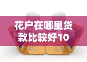 花户在哪里贷款比较好1000元无门槛本月借款平台力荐！分享小额网贷口子1000元无门槛借款