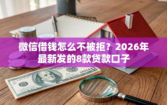 微信借钱怎么不被拒？2026年最新发的8款贷款口子